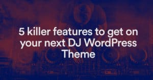 5 fonctionnalités pour votre prochain DJ WordPress Theme