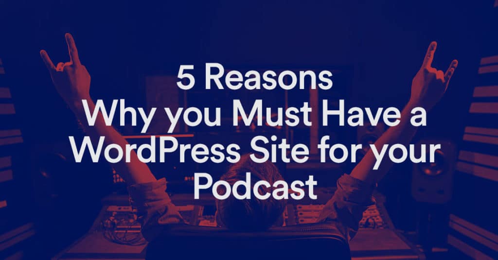 Pourquoi vous devez avoir un site WordPress pour votre podcast